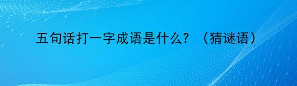 五句话打一字成语是什么？（猜谜语）