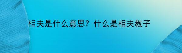 相夫是什么意思？什么是相夫教子