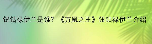 钮钴禄伊兰是谁？《万凰之王》钮钴禄伊兰介绍