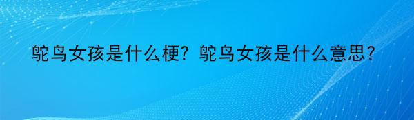 鸵鸟女孩是什么梗？鸵鸟女孩是什么意思?