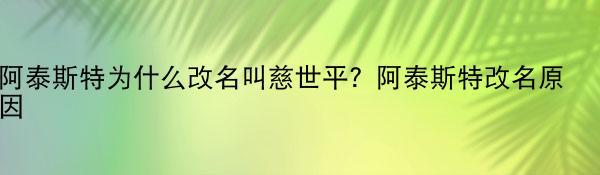 阿泰斯特为什么改名叫慈世平？阿泰斯特改名原因