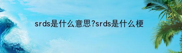 srds是什么意思?srds是什么梗