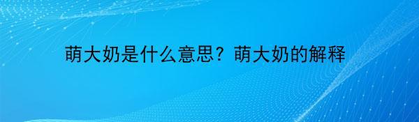 萌大奶是什么意思? 萌大奶的解释