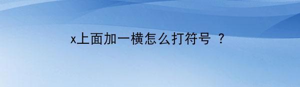 x上面加一横怎么打符号 ？