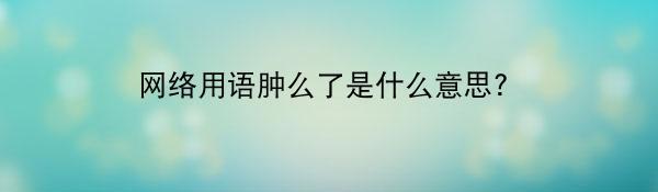 网络用语肿么了是什么意思?