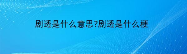 剧透是什么意思?剧透是什么梗