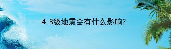 4.8级地震会有什么影响？