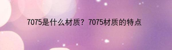 7075是什么材质？7075材质的特点