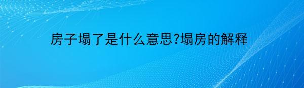 房子塌了是什么意思?塌房的解释