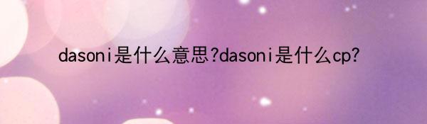 dasoni是什么意思?dasoni是什么cp？