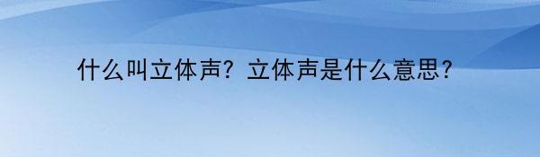 什么叫立体声？立体声是什么意思？