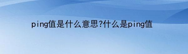 ping值是什么意思?什么是ping值