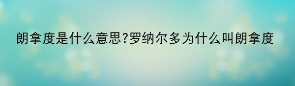 朗拿度是什么意思?罗纳尔多为什么叫朗拿度