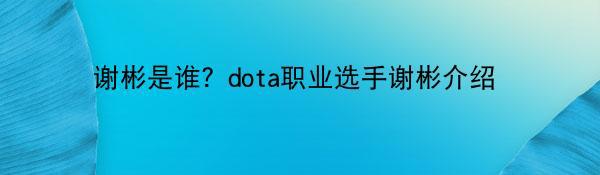 谢彬是谁？dota职业选手谢彬介绍