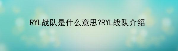 RYL战队是什么意思?RYL战队介绍