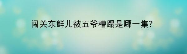 闯关东鲜儿被五爷糟蹋是哪一集？