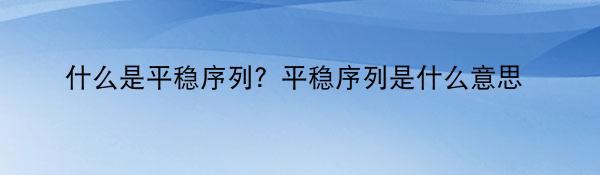 什么是平稳序列？平稳序列是什么意思