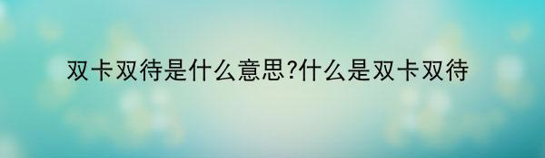 双卡双待是什么意思?什么是双卡双待