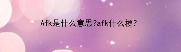 Afk是什么意思?afk什么梗？