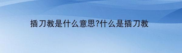 插刀教是什么意思?什么是插刀教