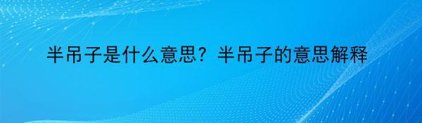 半吊子是什么意思？半吊子的意思解释