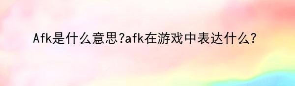 Afk是什么意思?afk在游戏中表达什么？