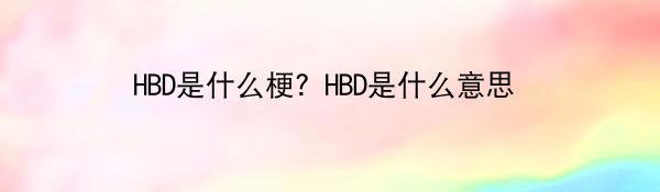 HBD是什么梗？HBD是什么意思