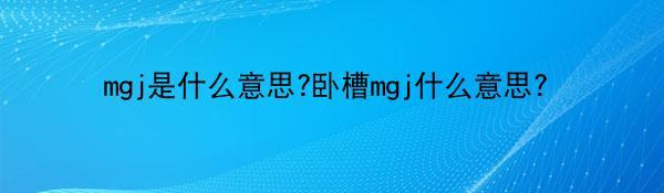 mgj是什么意思?卧槽mgj什么意思？