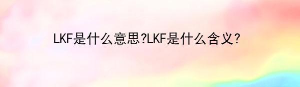 LKF是什么意思?LKF是什么含义？