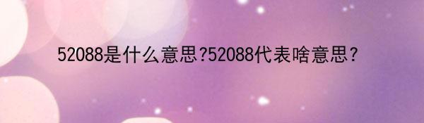 52088是什么意思?52088代表啥意思？