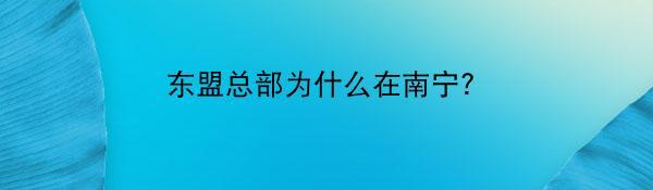 东盟总部为什么在南宁？