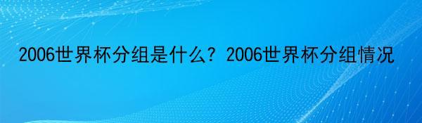 2006世界杯分组是什么？2006世界杯分组情况