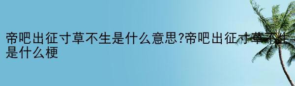 帝吧出征寸草不生是什么意思?帝吧出征寸草不生是什么梗