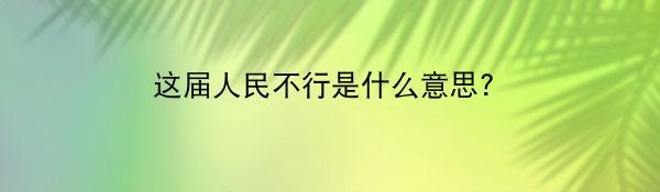 这届人民不行是什么意思?