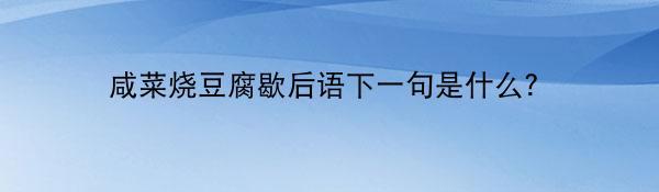 咸菜烧豆腐歇后语下一句是什么？