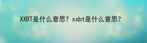 XXBT是什么意思? xxbt是什么意思?