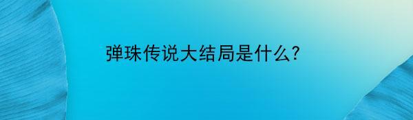 弹珠传说大结局是什么？