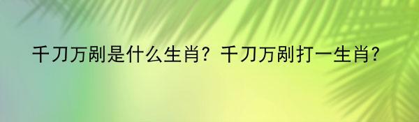 千刀万剐是什么生肖？千刀万剐打一生肖？