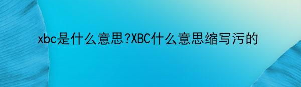 xbc是什么意思?XBC什么意思缩写污的