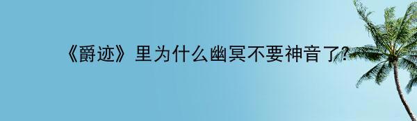 《爵迹》里为什么幽冥不要神音了？