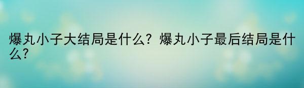 爆丸小子大结局是什么？爆丸小子最后结局是什么？