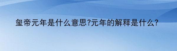 玺帝元年是什么意思?元年的解释是什么？