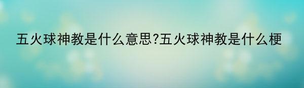 五火球神教是什么意思?五火球神教是什么梗