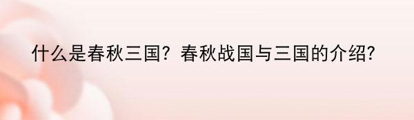 什么是春秋三国？春秋战国与三国的介绍？