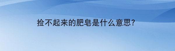 捡不起来的肥皂是什么意思？