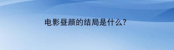 电影昼颜的结局是什么？