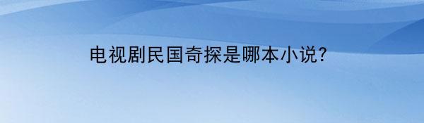 电视剧民国奇探是哪本小说？