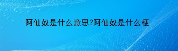 阿仙奴是什么意思?阿仙奴是什么梗