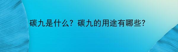 碳九是什么？碳九的用途有哪些？