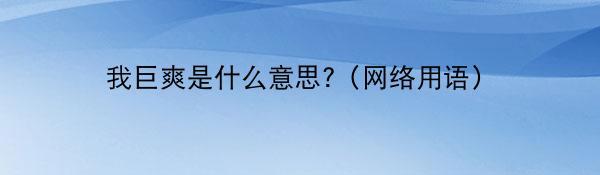 我巨爽是什么意思?（网络用语）